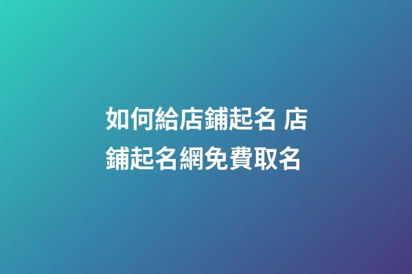 如何給店鋪起名 店鋪起名網免費取名-第1張-店鋪起名-玄機派